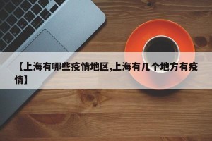 【上海有哪些疫情地区,上海有几个地方有疫情】
