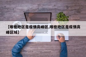 【哪些地区是疫情高峰区,哪些地区是疫情高峰区域】