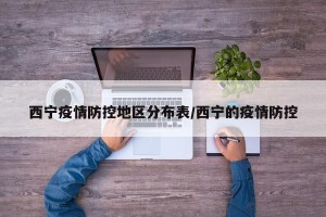 西宁疫情防控地区分布表/西宁的疫情防控
