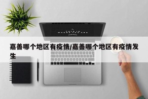 嘉善哪个地区有疫情/嘉善哪个地区有疫情发生