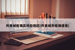 共青城疫情高风险地区(共青城市疫情速报)