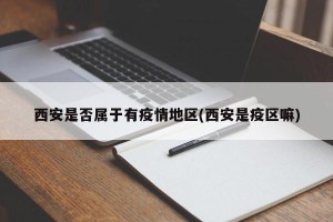 西安是否属于有疫情地区(西安是疫区嘛)