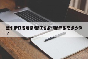 整个浙江省疫情/浙江省疫情最新消息多少例了