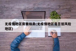 无疫情地区需要隔离(无疫情地区是否低风险地区)