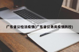 广东省公检法疫情(广东省公务员疫情防控)