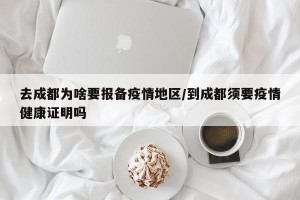 去成都为啥要报备疫情地区/到成都须要疫情健康证明吗
