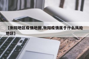 【衡阳地区疫情地图,衡阳疫情属于什么风险地区】