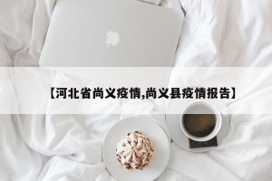 【河北省尚义疫情,尚义县疫情报告】