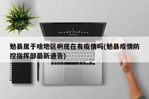 勉县属于啥地区啊现在有疫情吗(勉县疫情防控指挥部最新通告)