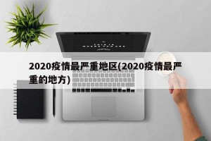 2020疫情最严重地区(2020疫情最严重的地方)