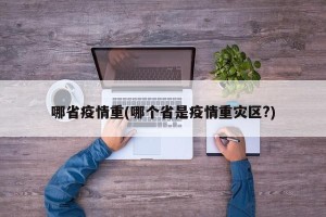 哪省疫情重(哪个省是疫情重灾区?)