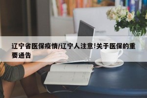 辽宁省医保疫情/辽宁人注意!关于医保的重要通告