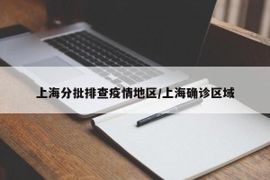 上海分批排查疫情地区/上海确诊区域