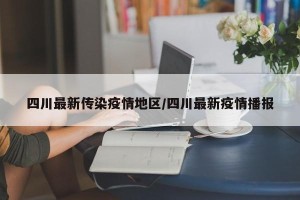 四川最新传染疫情地区/四川最新疫情播报