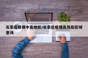 石家庄疫情中高地区/石家庄疫情高风险区域查询