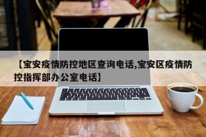 【宝安疫情防控地区查询电话,宝安区疫情防控指挥部办公室电话】