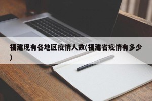 福建现有各地区疫情人数(福建省疫情有多少)