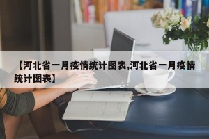 【河北省一月疫情统计图表,河北省一月疫情统计图表】