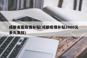 成都省医疫情补贴(成都疫情补贴2000元多久发放)
