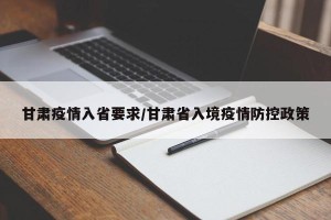 甘肃疫情入省要求/甘肃省入境疫情防控政策