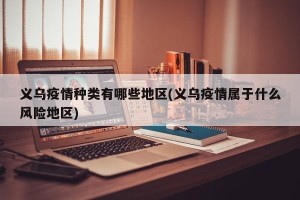 义乌疫情种类有哪些地区(义乌疫情属于什么风险地区)