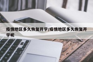 疫情地区多久恢复开学/疫情地区多久恢复开学呢