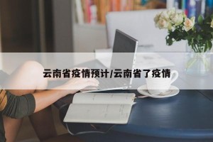 云南省疫情预计/云南省了疫情