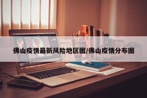 佛山疫情最新风险地区图/佛山疫情分布图