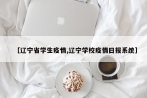 【辽宁省学生疫情,辽宁学校疫情日报系统】