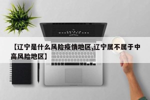 【辽宁是什么风险疫情地区,辽宁属不属于中高风险地区】