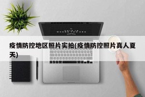 疫情防控地区照片实拍(疫情防控照片真人夏天)