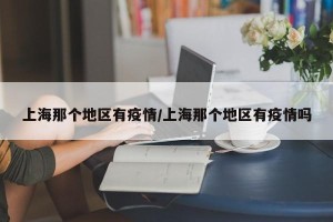 上海那个地区有疫情/上海那个地区有疫情吗