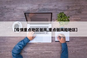 【疫情重点地区低风,重点低风险地区】