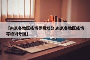 【南京各地区疫情等级划分,南京各地区疫情等级划分图】