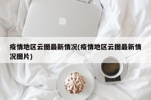 疫情地区云图最新情况(疫情地区云图最新情况图片)