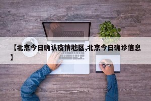 【北京今日确认疫情地区,北京今日确诊信息】