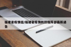 福建省疫情组/福建省疫情防控指挥部最新通告