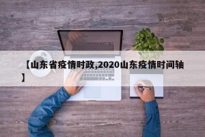 【山东省疫情时政,2020山东疫情时间轴】