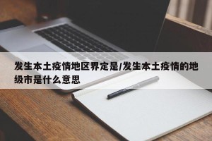 发生本土疫情地区界定是/发生本土疫情的地级市是什么意思