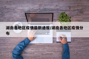 湖南各地区疫情最新通报/湖南各地区疫情分布