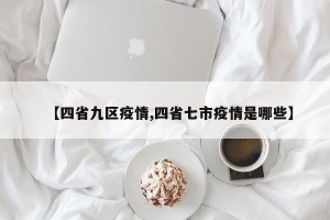 【四省九区疫情,四省七市疫情是哪些】