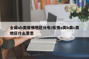 全国ab类疫情地区分布/疫情a类b类c类地区什么意思