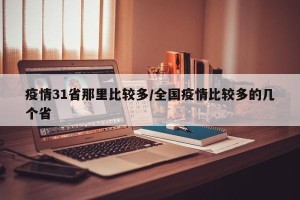 疫情31省那里比较多/全国疫情比较多的几个省