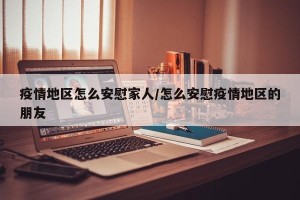 疫情地区怎么安慰家人/怎么安慰疫情地区的朋友