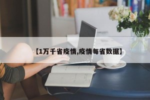 【1万千省疫情,疫情每省数据】
