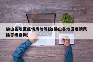 佛山各地区疫情风险等级(佛山各地区疫情风险等级查询)