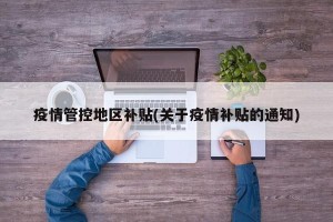 疫情管控地区补贴(关于疫情补贴的通知)