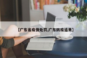 【广东省疫情处罚,广东防疫追责】