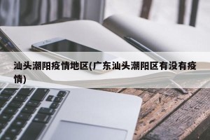 汕头潮阳疫情地区(广东汕头潮阳区有没有疫情)