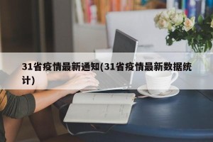 31省疫情最新通知(31省疫情最新数据统计)